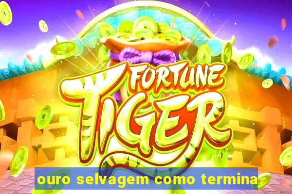 ouro selvagem como termina